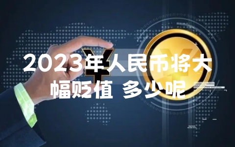 2023年人民币将大幅贬值 多少呢