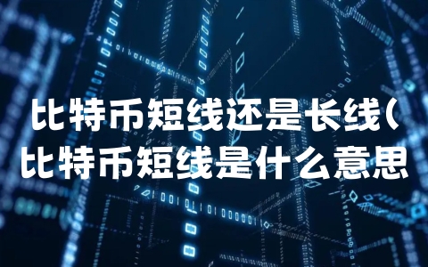 比特币短线还是长线（比特币短线是什么意思）