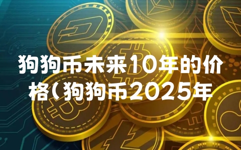 狗狗币未来10年的价格（狗狗币2025年后的价格）