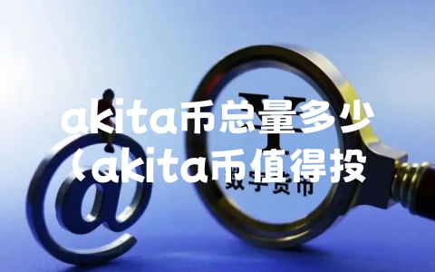 akita币总量多少（akita币值得投资吗）