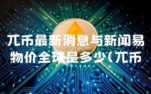 兀币最新消息与新闻易物价全球是多少（兀币最新动态2020,兀币最新动态,pi币最新动态）