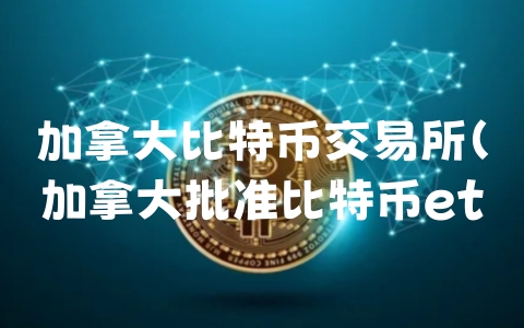 加拿大比特币交易所（加拿大批准比特币etf）