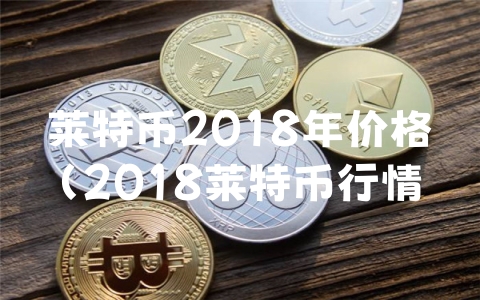 莱特币2018年价格（2018莱特币行情）