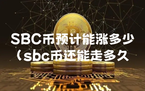 SBC币预计能涨多少（sbc币还能走多久）